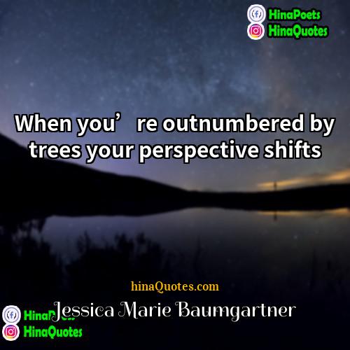 Jessica Marie Baumgartner Quotes | When you’re outnumbered by trees your perspective